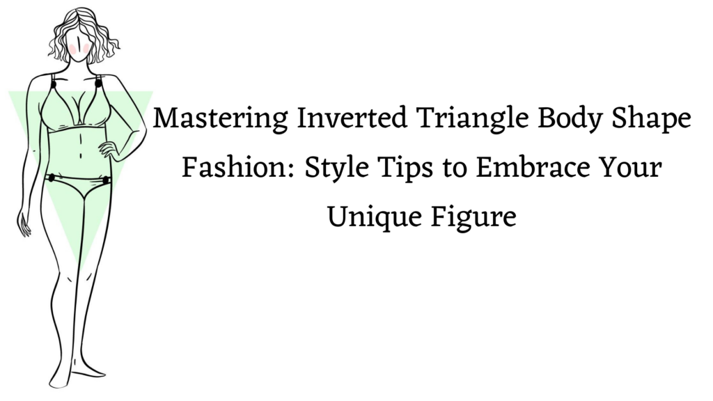 Mastering Inverted Triangle Body Shape Fashion: Style Tips to Embrace Your Unique Figure