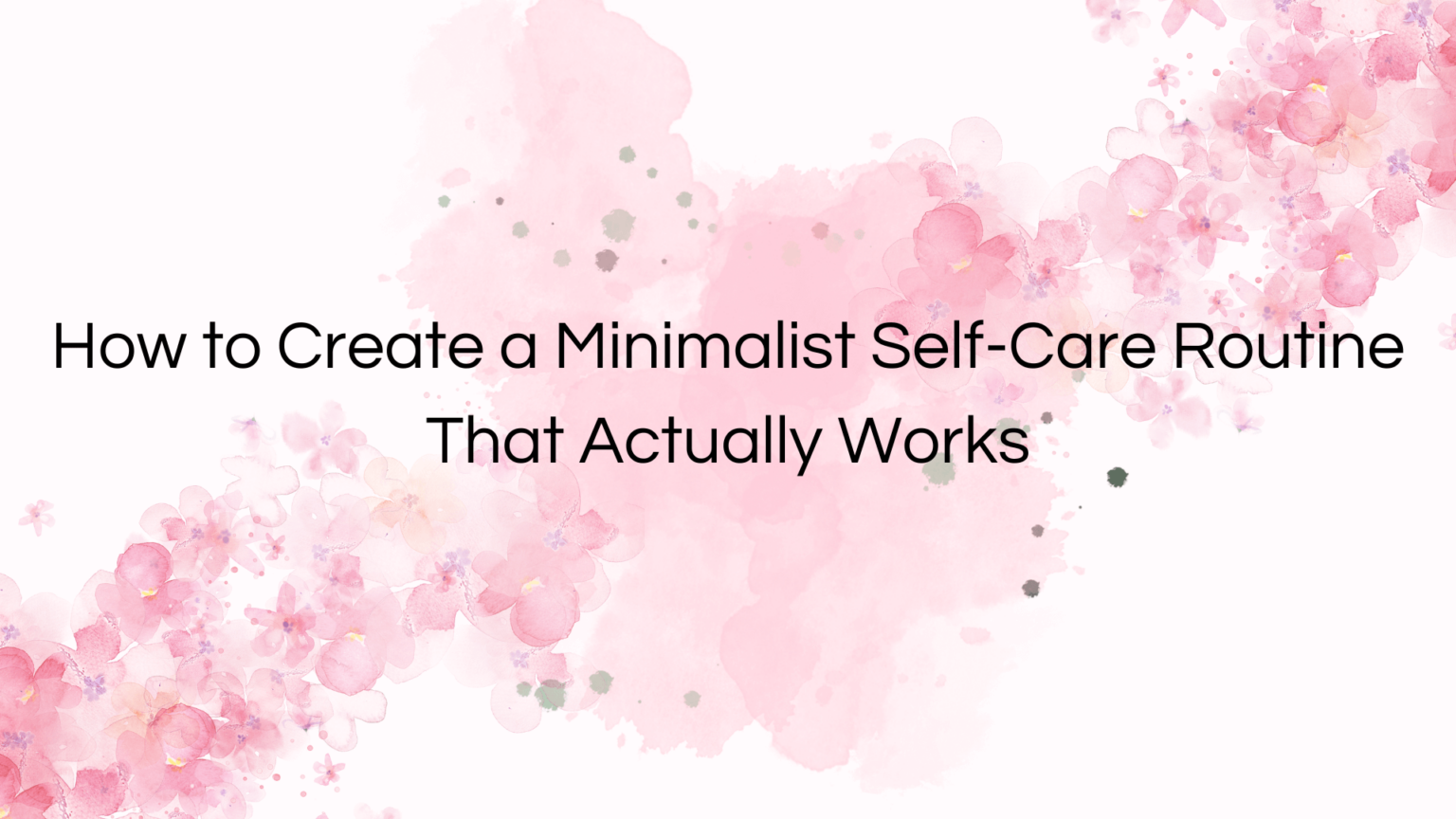 How to Create a Minimalist Self-Care Routine That Actually Works ...